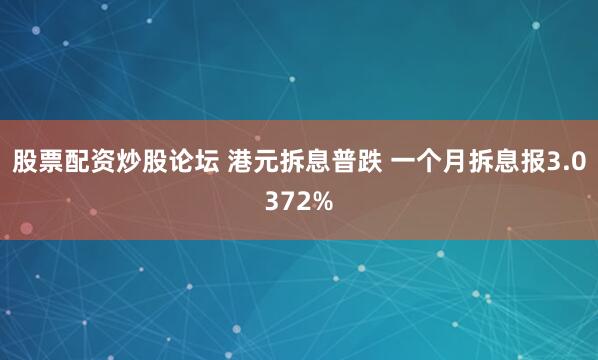 股票配资炒股论坛 港元拆息普跌 一个月拆息报3.0372%