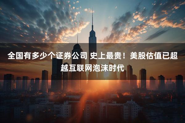 全国有多少个证券公司 史上最贵！美股估值已超越互联网泡沫时代