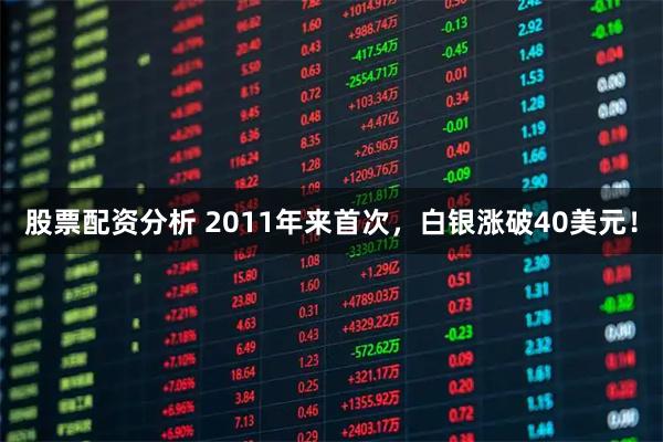 股票配资分析 2011年来首次，白银涨破40美元！