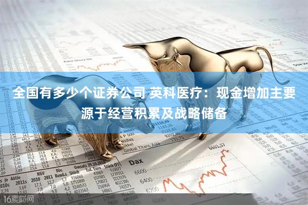 全国有多少个证券公司 英科医疗：现金增加主要源于经营积累及战略储备