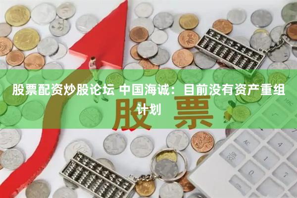股票配资炒股论坛 中国海诚：目前没有资产重组计划