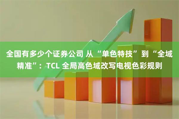 全国有多少个证券公司 从 “单色特技” 到 “全域精准”：TCL 全局高色域改写电视色彩规则