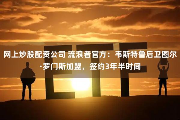 网上炒股配资公司 流浪者官方：韦斯特鲁后卫图尔·罗门斯加盟，签约3年半时间