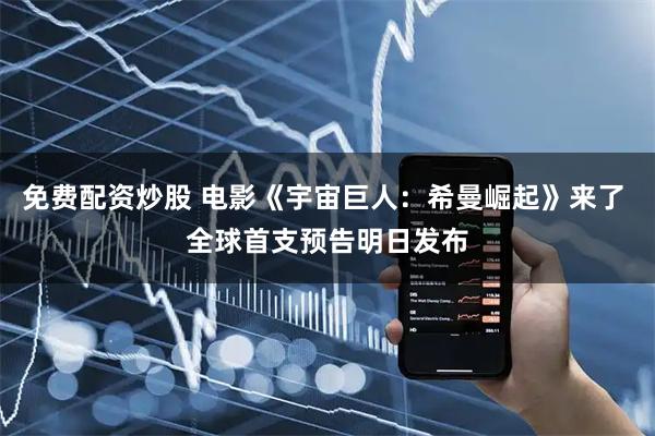 免费配资炒股 电影《宇宙巨人：希曼崛起》来了 全球首支预告明日发布