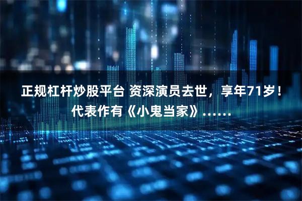 正规杠杆炒股平台 资深演员去世，享年71岁！代表作有《小鬼当家》……