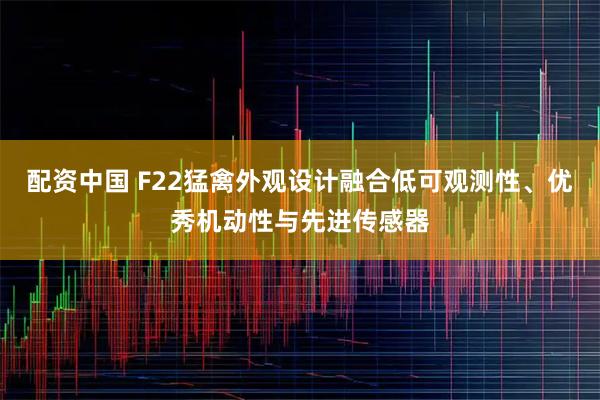 配资中国 F22猛禽外观设计融合低可观测性、优秀机动性与先进传感器