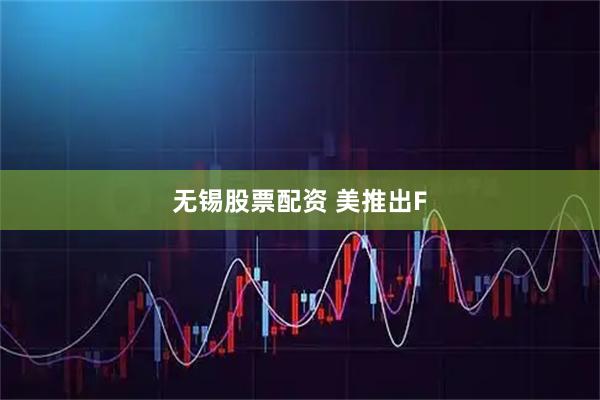 无锡股票配资 美推出F