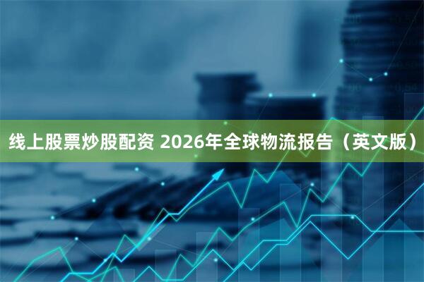 线上股票炒股配资 2026年全球物流报告（英文版）