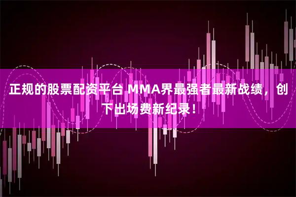 正规的股票配资平台 MMA界最强者最新战绩，创下出场费新纪录！