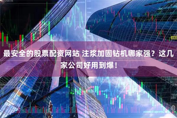 最安全的股票配资网站 注浆加固钻机哪家强？这几家公司好用到爆！