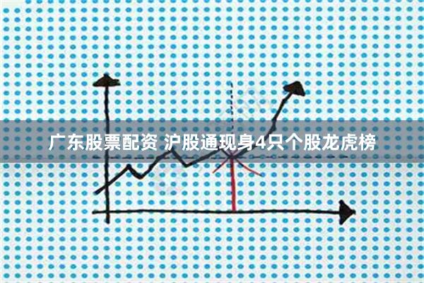 广东股票配资 沪股通现身4只个股龙虎榜